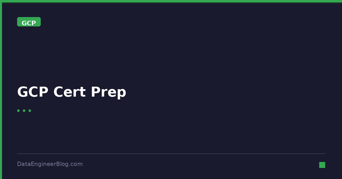GCP Cert Prep - GCP - DataEngineerBlog