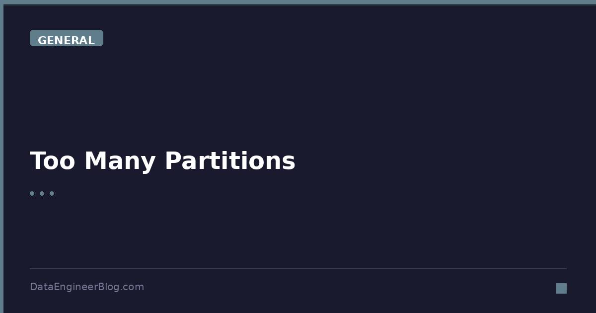 Too Many Partitions - General - DataEngineerBlog