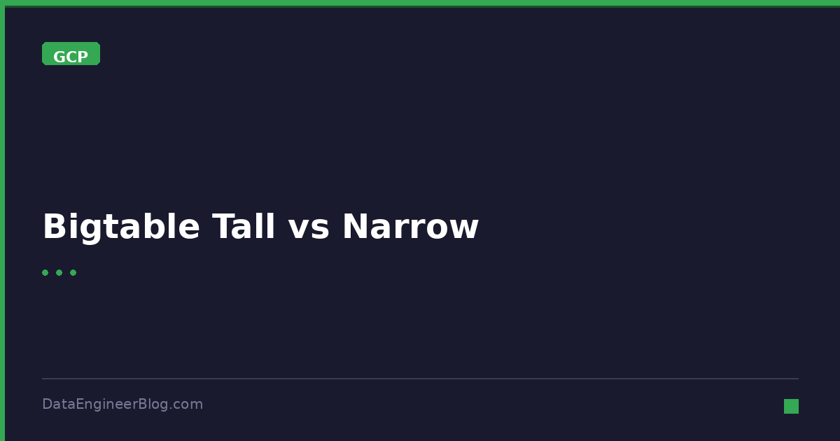 Bigtable Tall vs Narrow - GCP - DataEngineerBlog