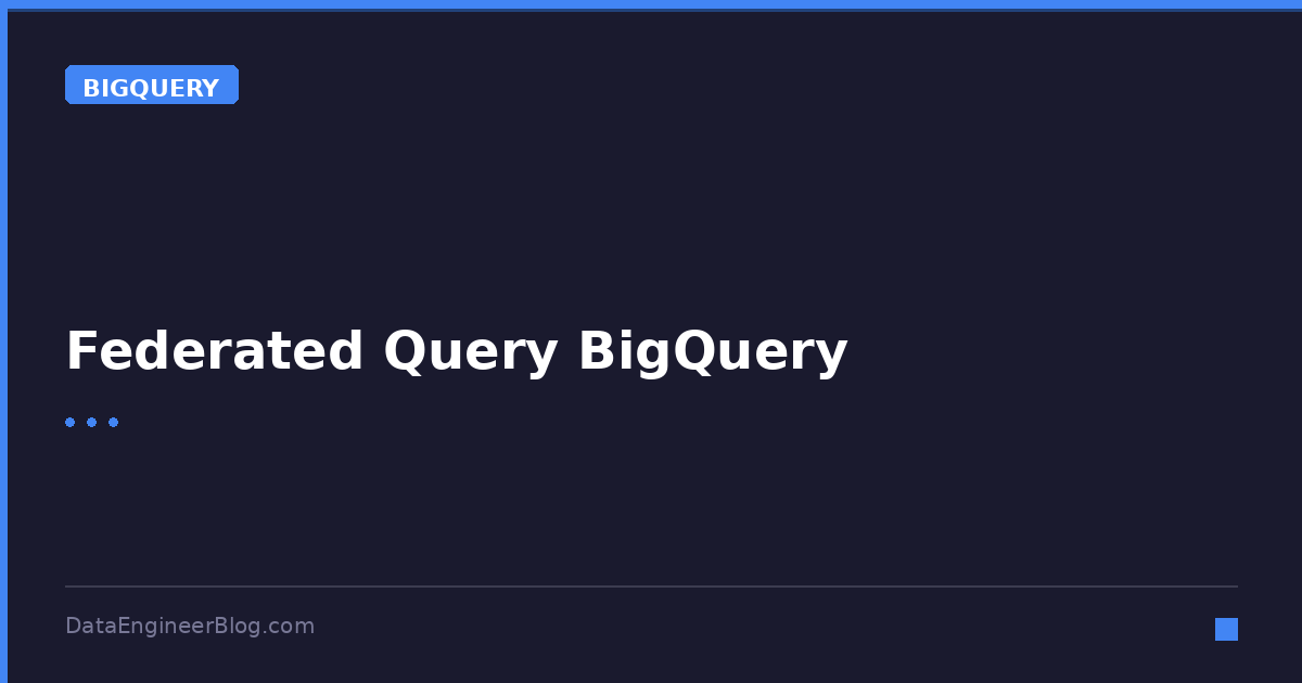 Federated Query BigQuery - BigQuery - DataEngineerBlog