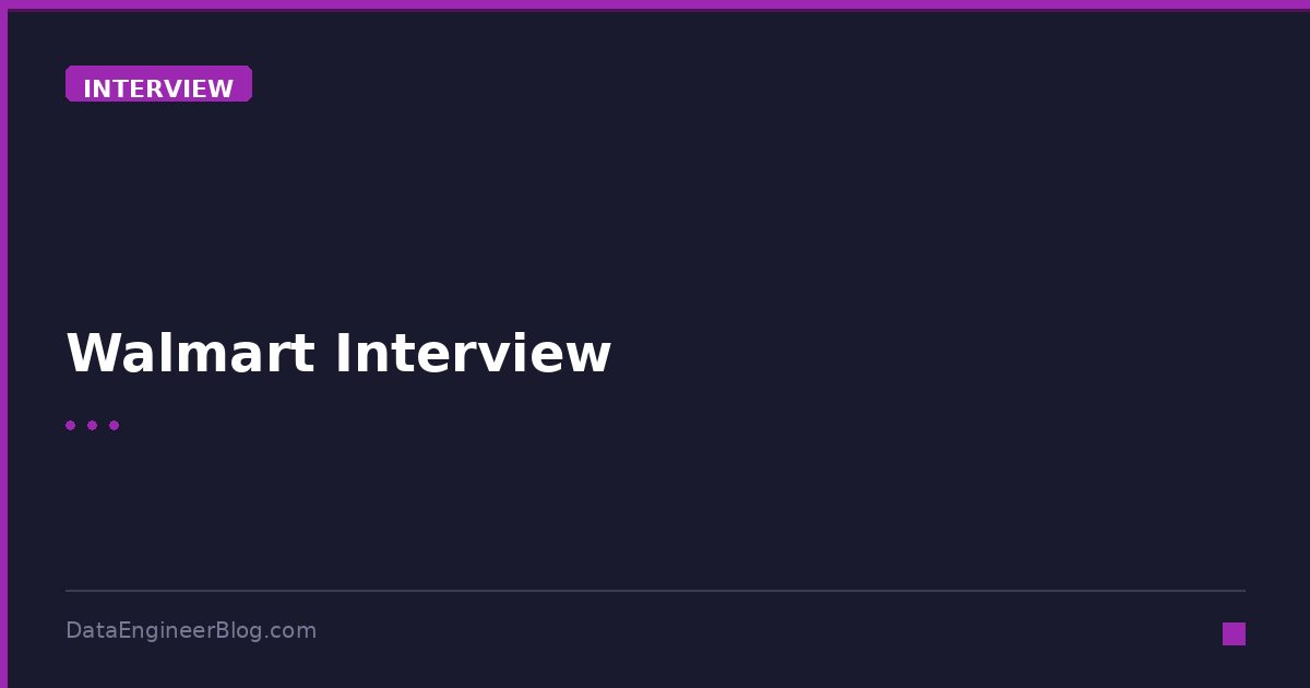 Walmart Interview - Interview - DataEngineerBlog